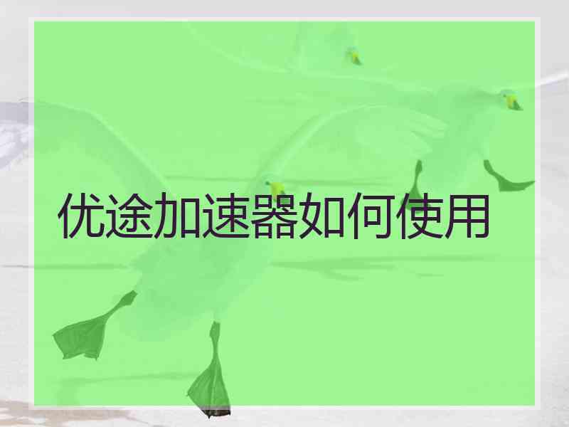 优途加速器如何使用 优途加速器如何使用