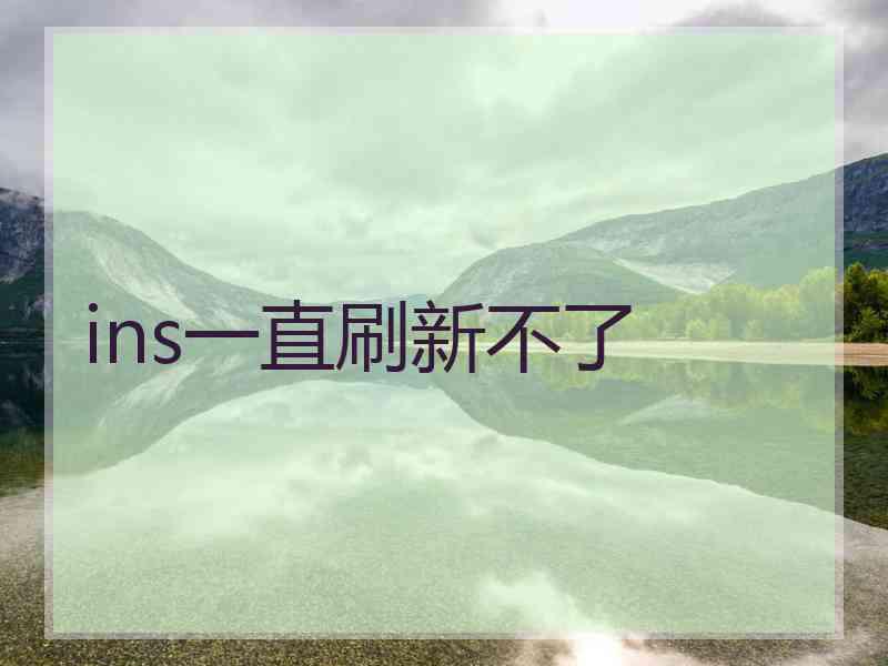 ins一直刷新不了 ins一直刷新不了