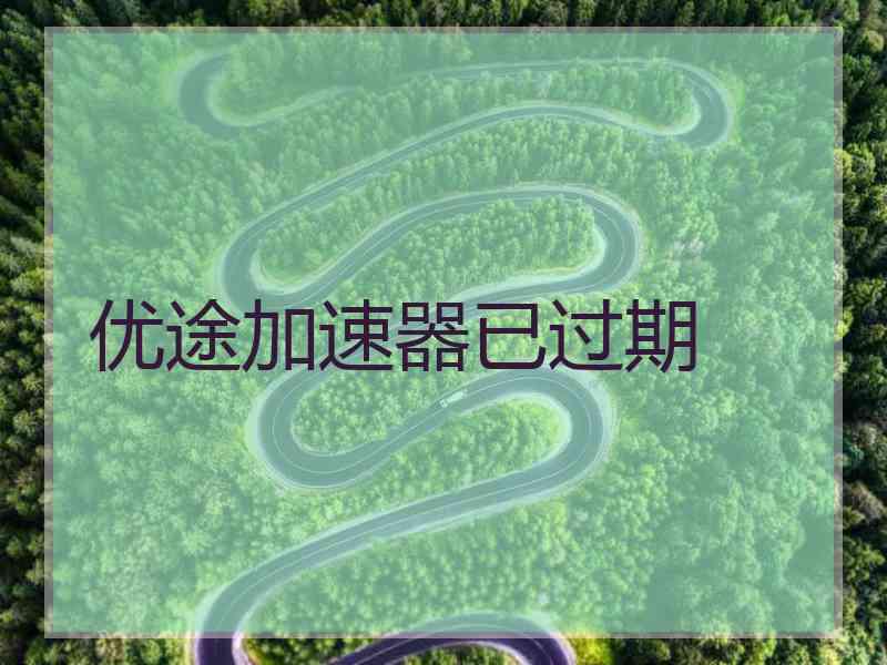 优途加速器已过期 优途加速器已过期