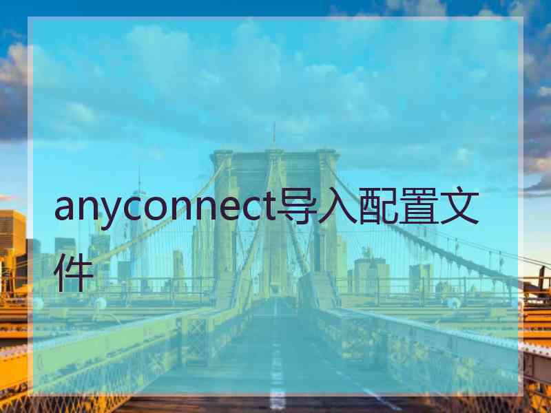 anyconnect导入配置文件
