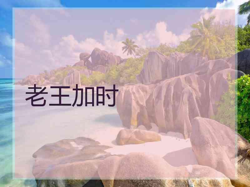 老王加时