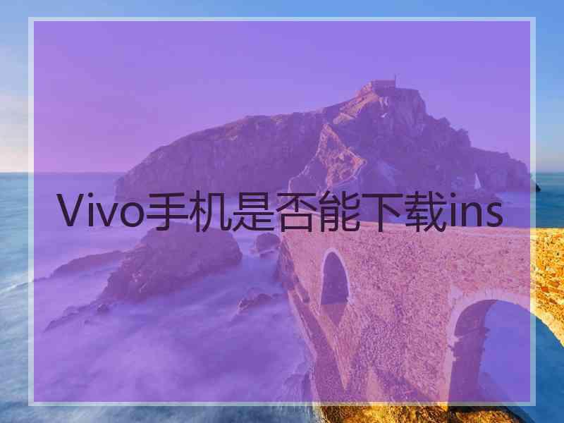 Vivo手机是否能下载ins