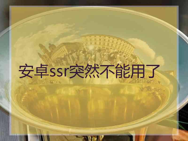 安卓ssr突然不能用了