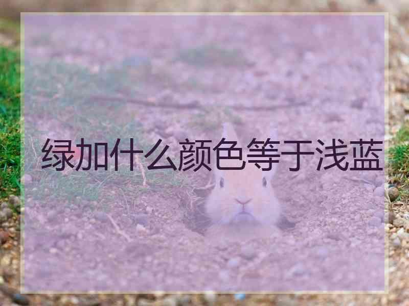 绿加什么颜色等于浅蓝