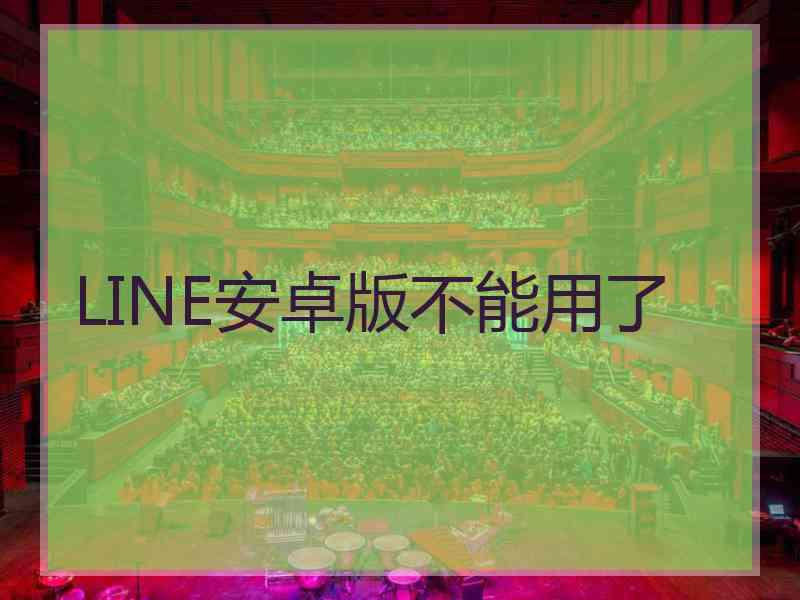 LINE安卓版不能用了