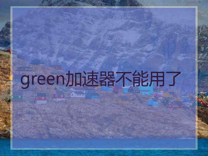green加速器不能用了