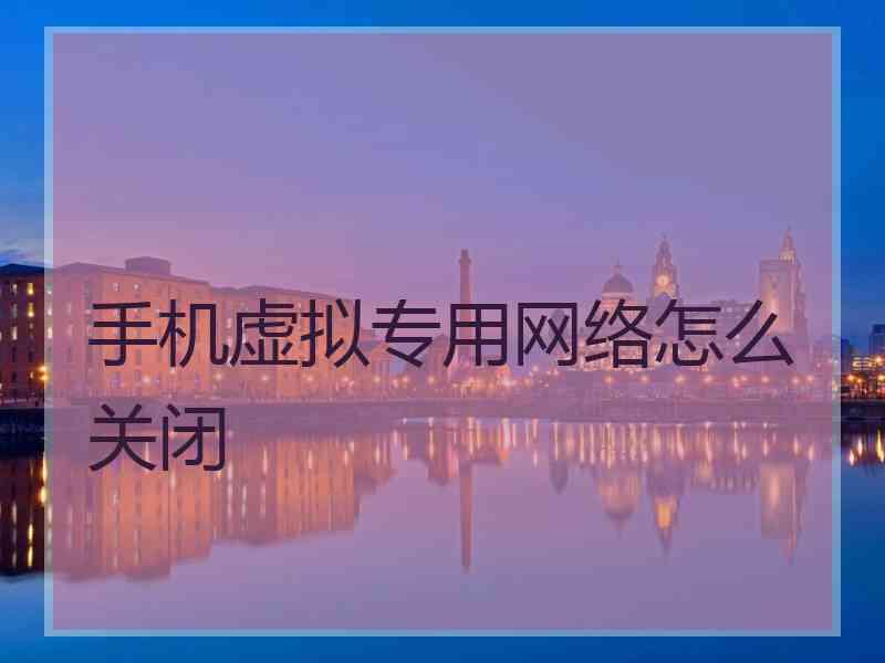 手机虚拟专用网络怎么关闭