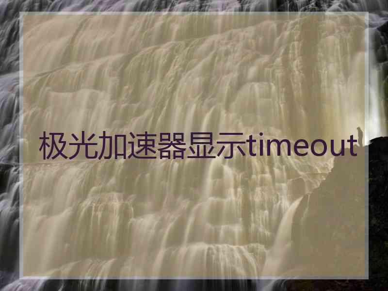 极光加速器显示timeout