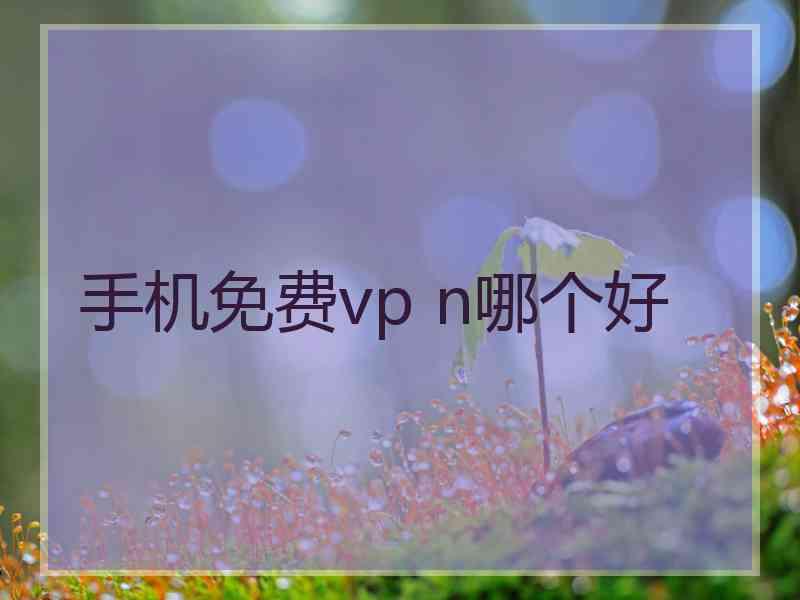 手机免费vp n哪个好