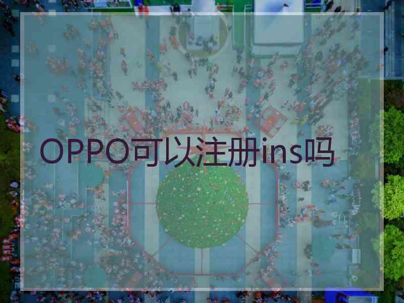 OPPO可以注册ins吗