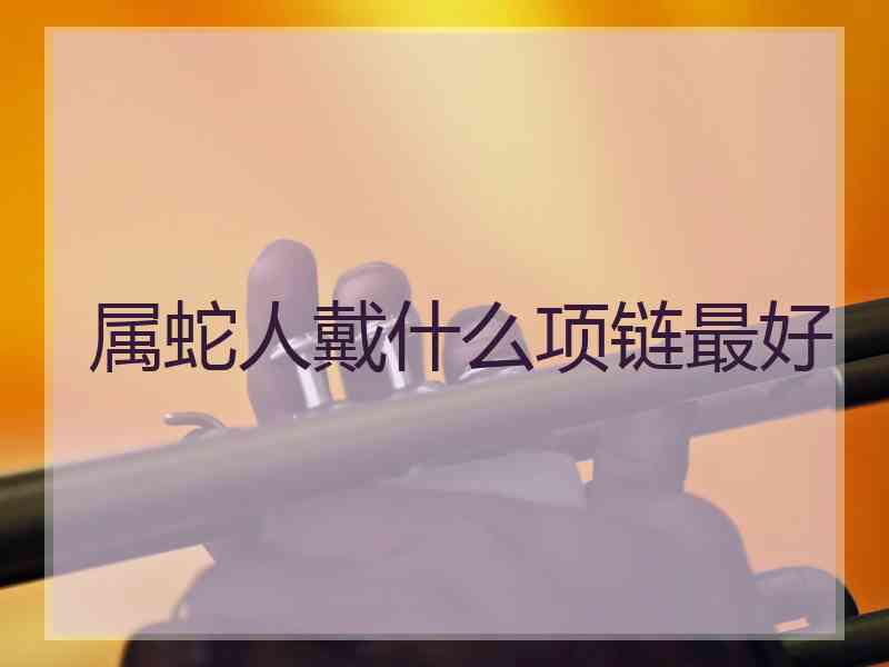 属蛇人戴什么项链最好