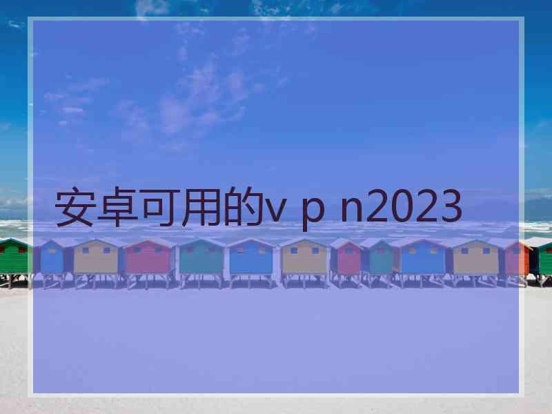 安卓可用的v p n2023