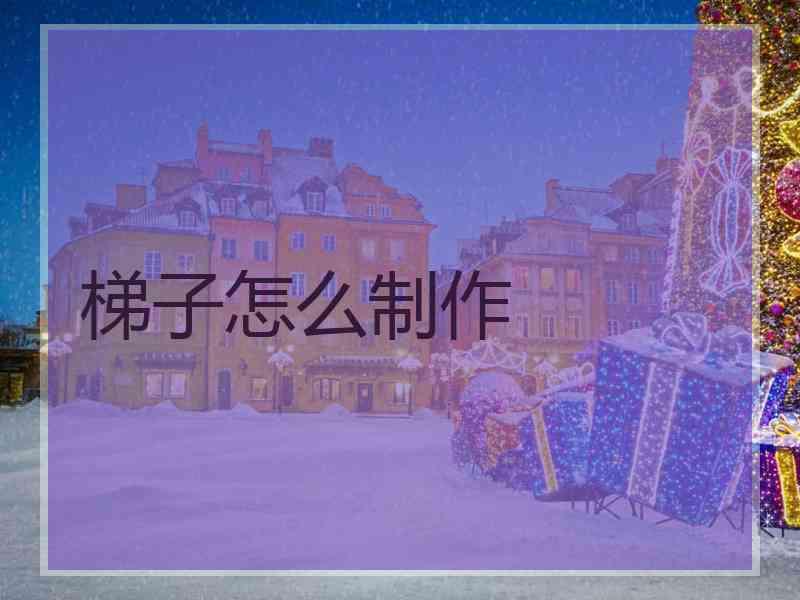 梯子怎么制作