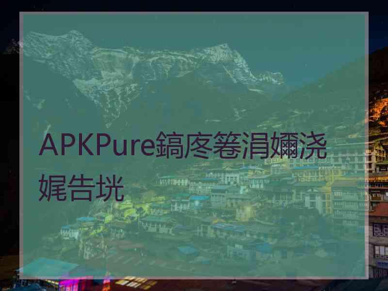 APKPure鎬庝箞涓嬭浇娓告垙